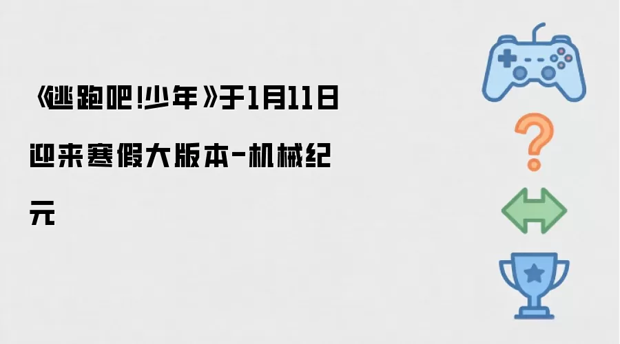 《逃跑吧！少年》1月11日迎来寒假大版本-机械纪元