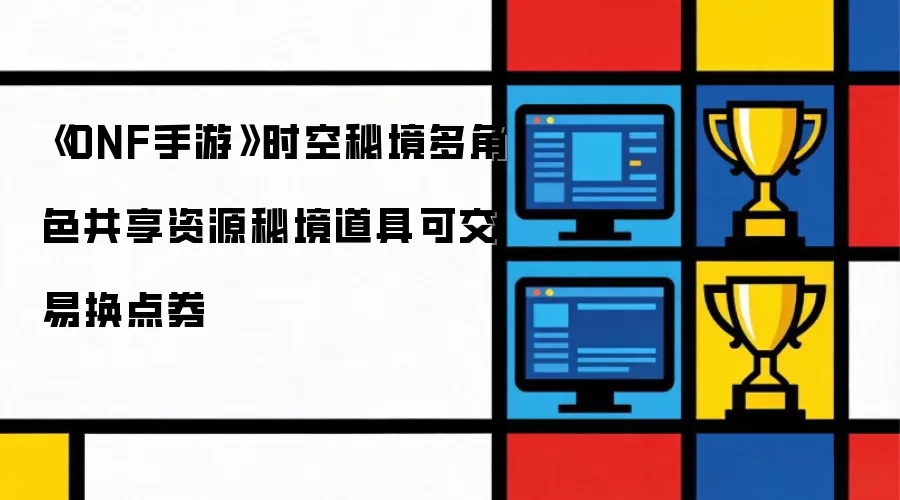 《DNF手游》时空秘境多角色资源共享秘境道具可交易换点券