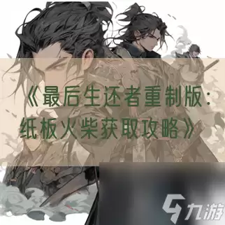 最后生还者重制版 纸板火柴获取攻略