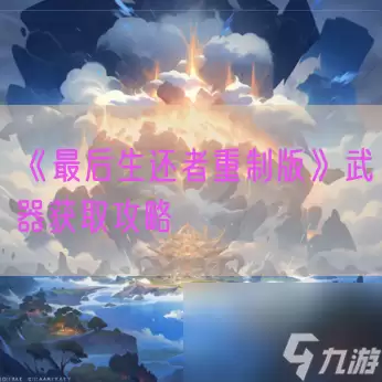 《最后生还者重制版》武器获取攻略