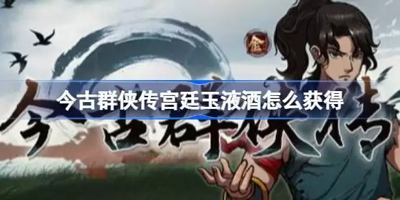 今古群侠传宫廷玉液酒获取途径 今古群侠传宫廷玉液酒怎么得到