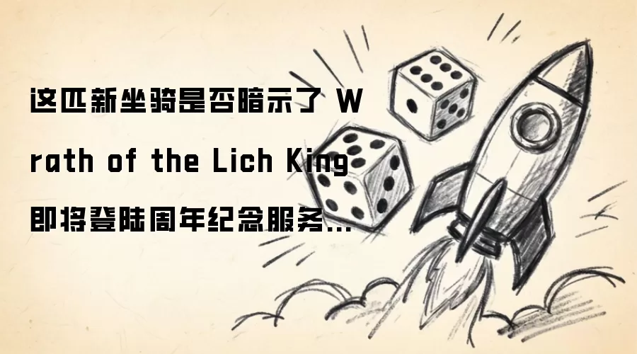 这匹新坐骑是否预示着 Wrath of the Lich King 即将登陆周年纪念服务器？