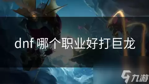 dnf哪个职业适合打巨龙