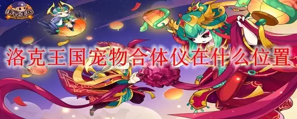 洛克王国宠物合体仪在哪个位置