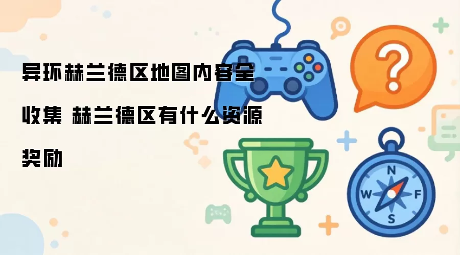 异环赫兰德区地图内容全收集 赫兰德区资源奖励有哪些