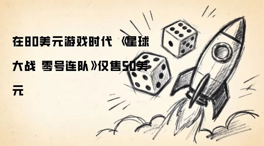 在80美元游戏时代 《星球大战 零号连队》仅售50美元