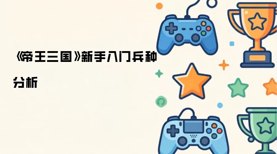 帝王三国新手入门兵种分析