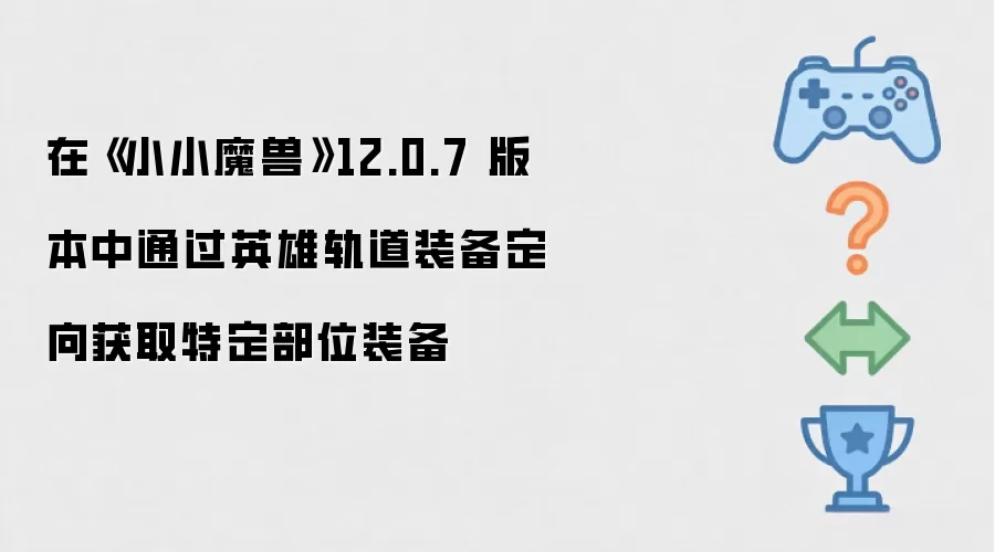 在《小小魔兽》12.0.7 版本中通过英雄轨道装备定向获取特定部位装备