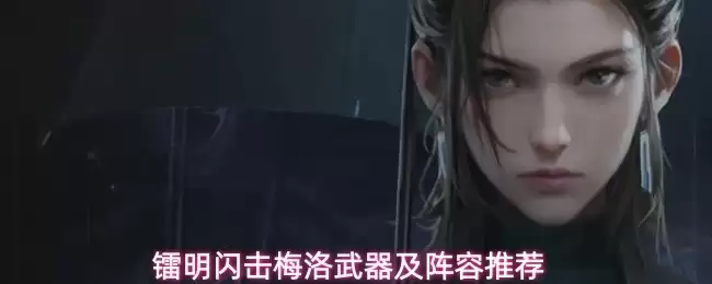 镭明闪击梅洛武器与阵容推荐