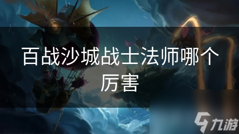 百战沙城战士法师哪个厉害