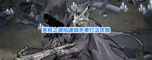 枯魂猎杀者芙娅之魂打法攻略
