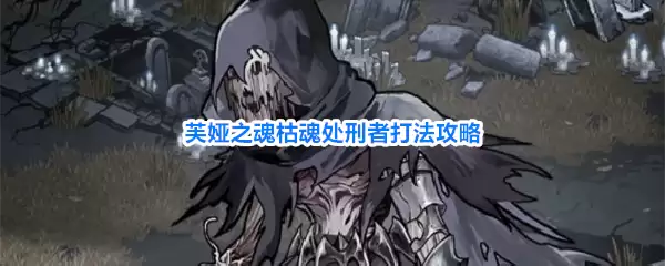 芙娅之魂枯魂处刑者战斗攻略
