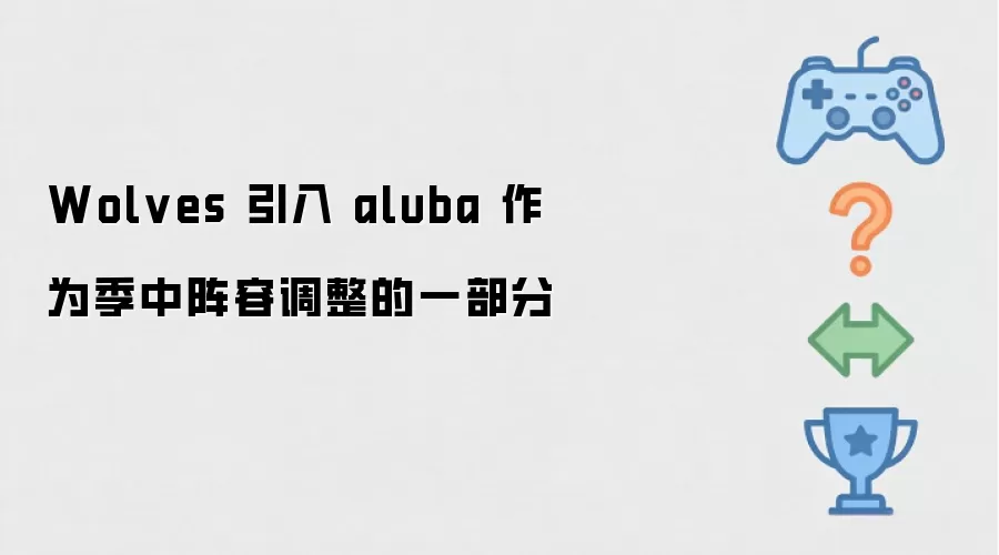 Wolves 将 aluba 作为季中阵容调整的一部分引入