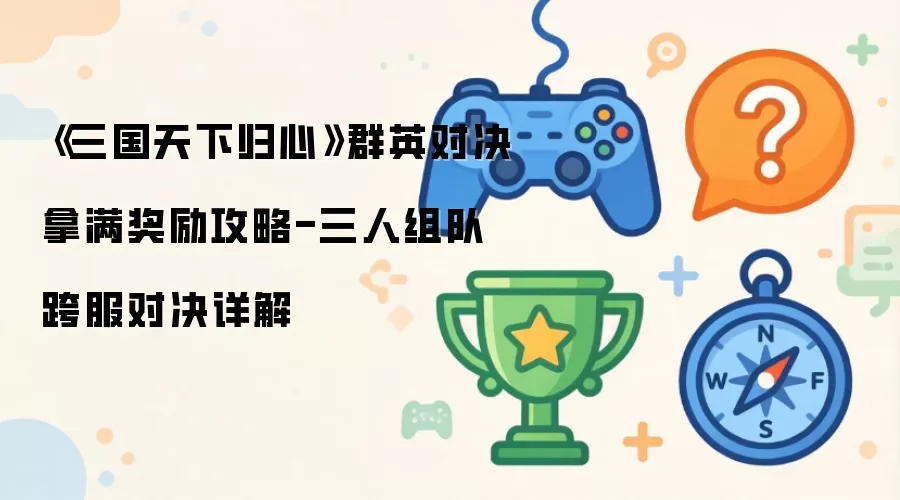 《三国天下归心》群英对决奖励拿满攻略-三人组队跨服对决详解