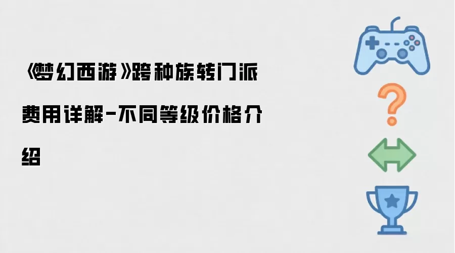 《梦幻西游》跨种族转门派费用全解-各等级价位介绍
