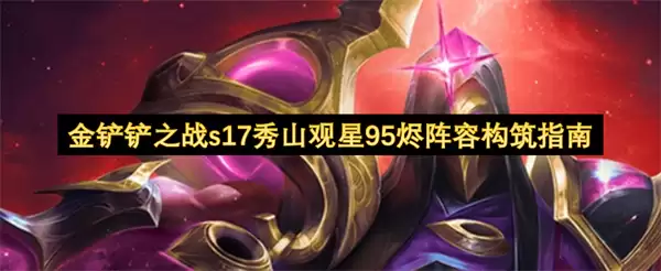 金铲铲之战s17秀山观星95烬阵容构筑攻略