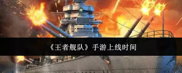 《王者舰队》手游上线时间公布