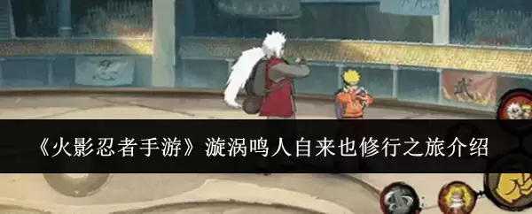 火影忍者手游漩涡鸣人自来也修行之旅介绍