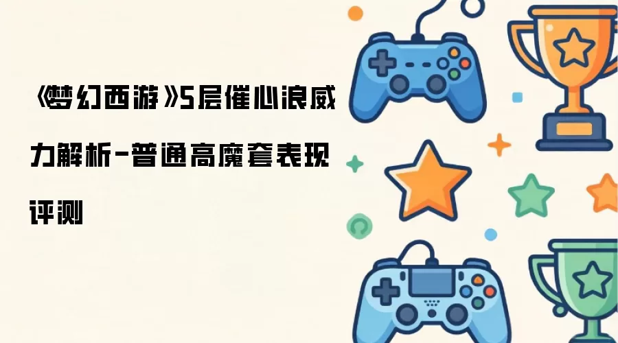 《梦幻西游》5层催心浪威力解读-普通高魔套表现测试