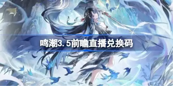 鸣潮3.5版本前瞻直播兑换码汇总