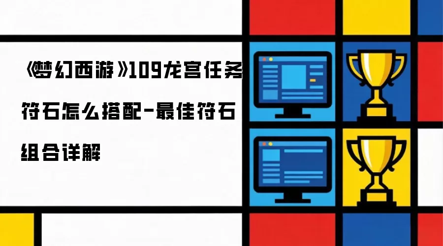 《梦幻西游》109龙宫任务符石怎么搭配-最佳符石组合详解