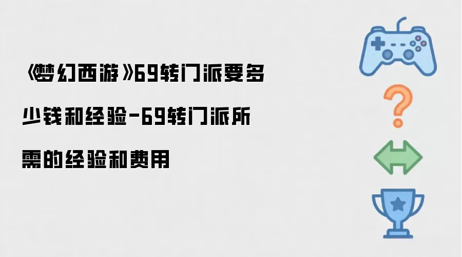 梦幻西游 69转门派要多少钱和经验-69转门派所需的经验和费用
