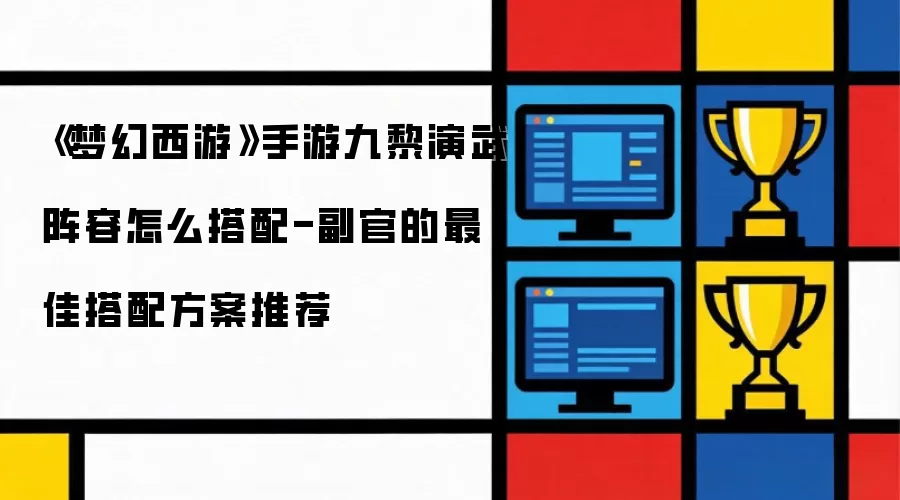 《梦幻西游》手游九黎演武阵容如何搭配-副官的最佳搭配方案推荐