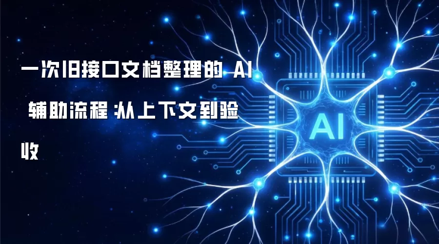 一次旧接口文档整理的 AI 辅助流程：从上下文到验收