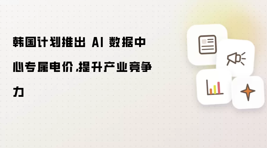 韩国计划推出 AI 数据中心专属电价，提升产业竞争力