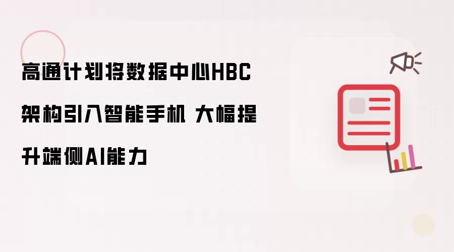 高通计划将数据中心HBC架构引入智能手机 大幅提升端侧AI能力