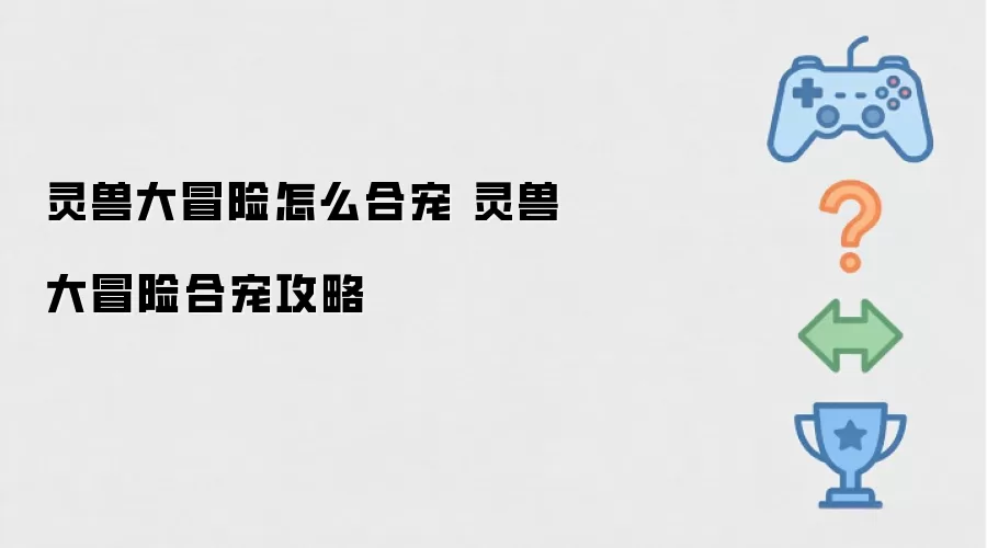 灵兽大冒险怎么合宠 灵兽大冒险合宠攻略