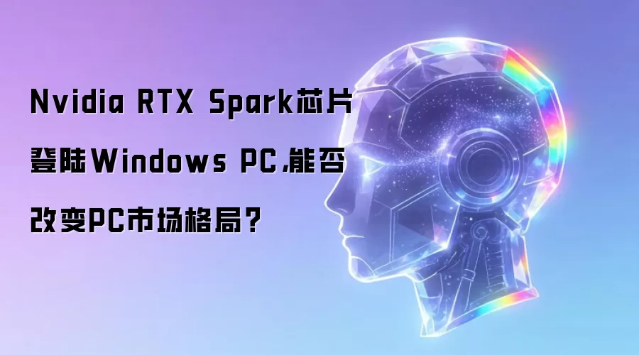 Nvidia RTX Spark芯片登陆Windows PC：能否改变PC市场格局