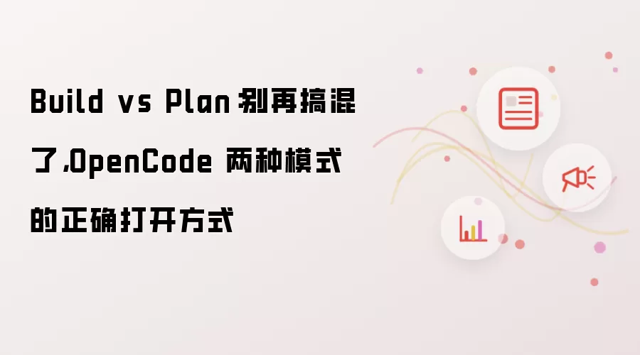 Build vs Plan：别再混淆了 OpenCode 两种模式的正确打开方式
