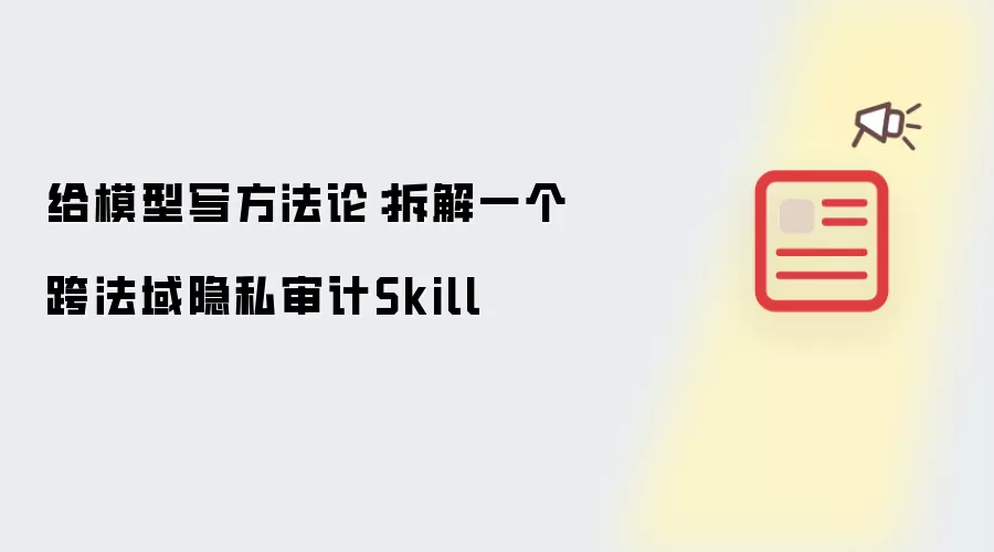 给模型写方法论：拆解一项跨法域隐私审计Skill