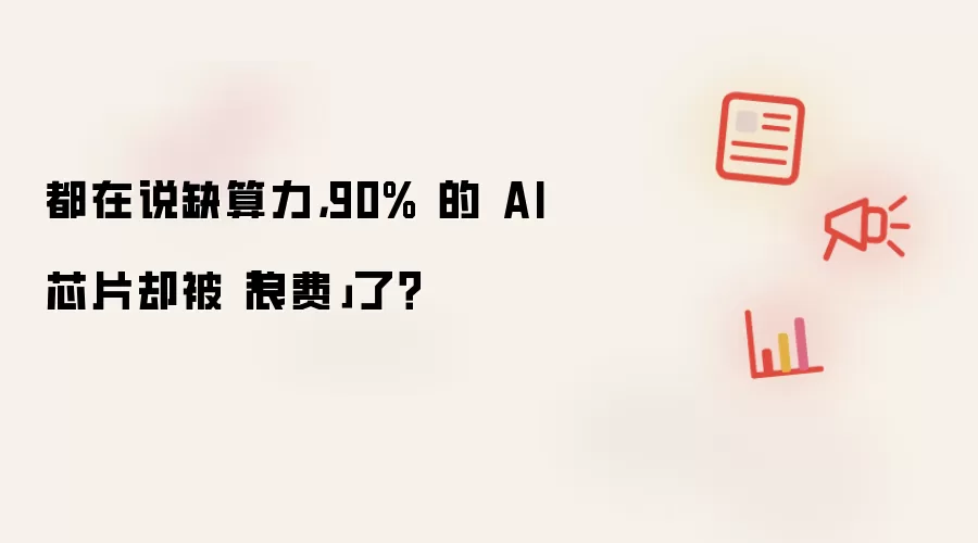 都在说缺算力：90% 的 AI 芯片却被浪费了？