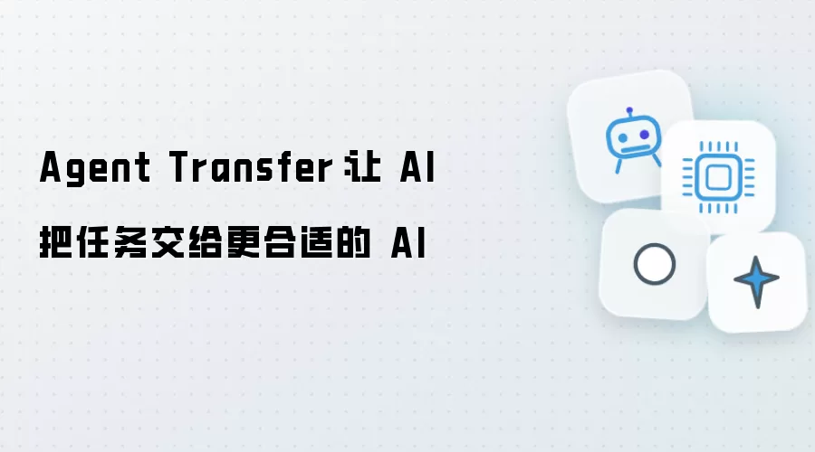 Agent Transfer：让AI将任务指派给更胜任的AI