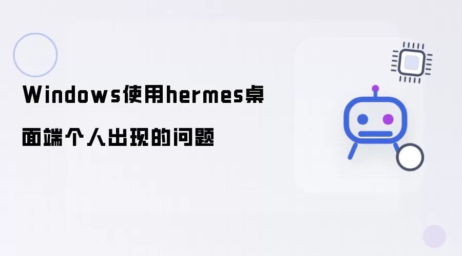 个人Windows使用hermes桌面端出现的问题