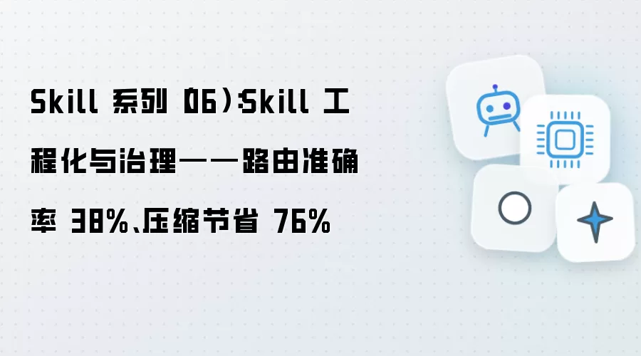Skill 系列（06）：Skill 工程化与治理-路由准确率 38% 压缩节省 76%