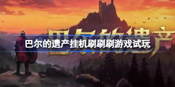 巴尔的遗产如何全自动挂机推图  巴尔的遗产挂机刷刷刷游戏试玩