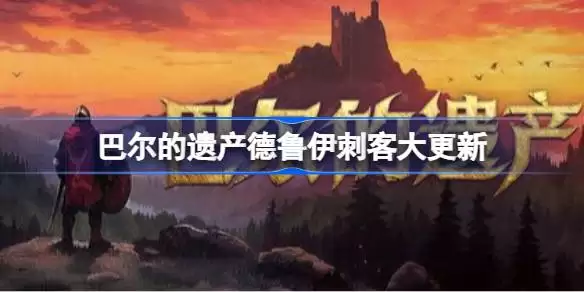 巴尔的遗产德鲁伊刺客更新了什么 巴尔的遗产德鲁伊刺客大升级