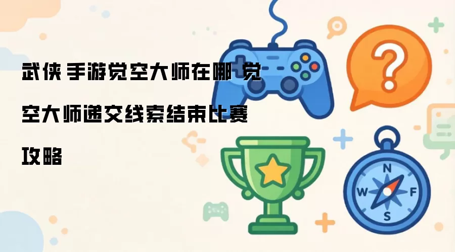 武侠乂手游觉空大师位置 递交线索结束比赛攻略