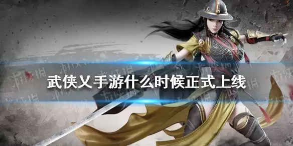 《武侠乂手游》何时公测介绍 几时正式上线