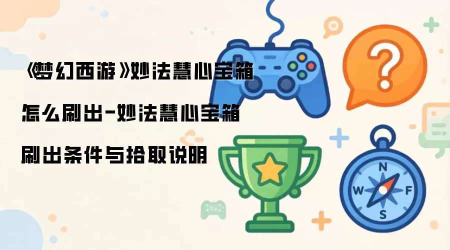 梦幻西游妙法慧心宝箱怎么刷出-妙法慧心宝箱刷出条件与拾取说明