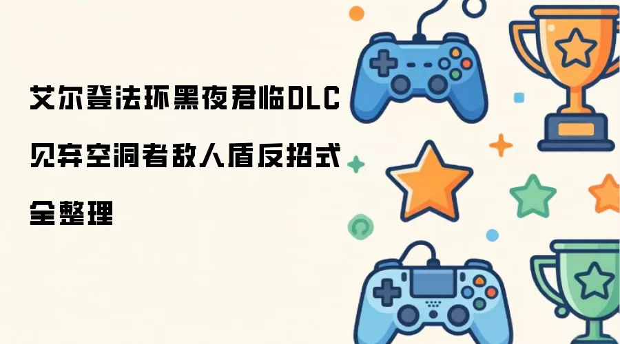 艾尔登法环黑夜君临DLC见弃空洞者敌人盾反招式全盘点