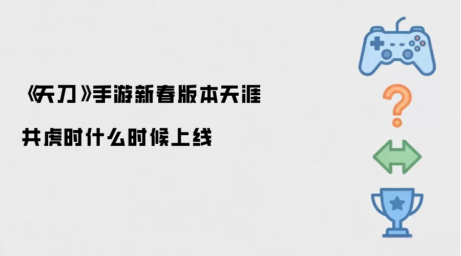 《天刀》手游新春版本天涯共虎时上线时间何时公布