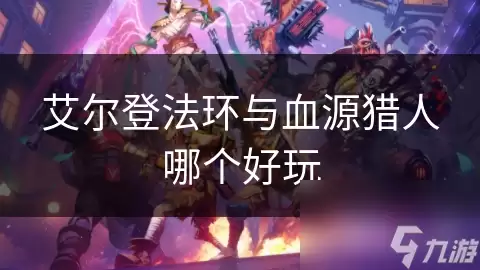 艾尔登法环和血源猎人哪个好玩