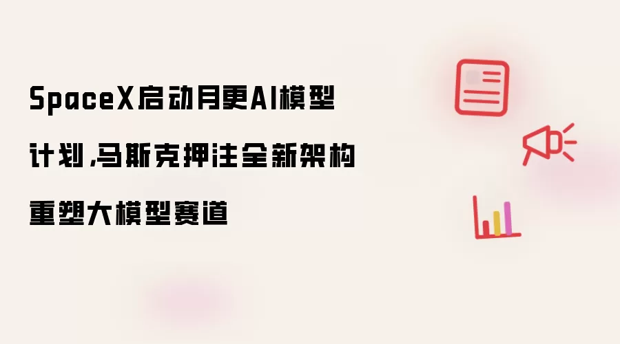 SpaceX启动月更AI模型计划，马斯克押注全新架构重塑大模型赛道