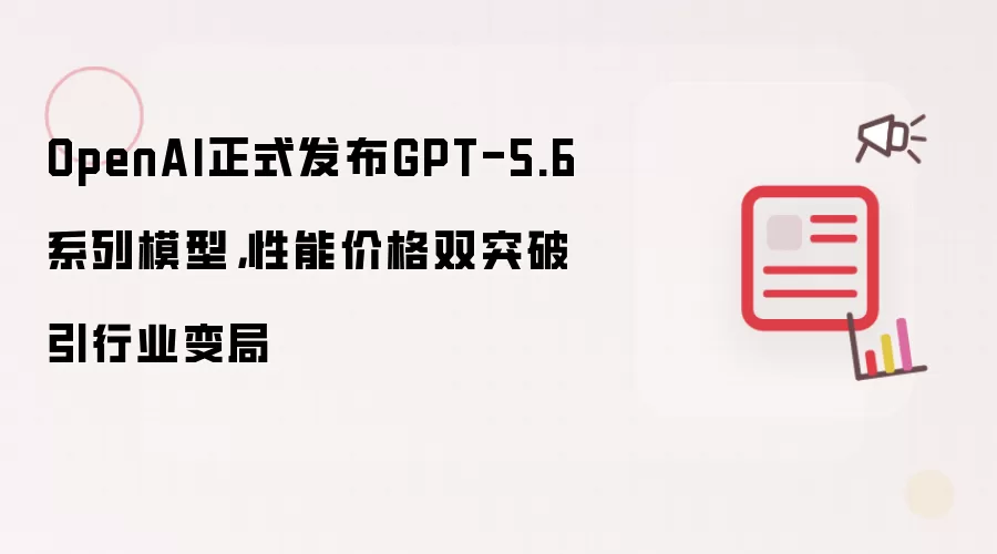 OpenAI正式发布GPT-5.6系列模型，性能价格双突破引行业变局