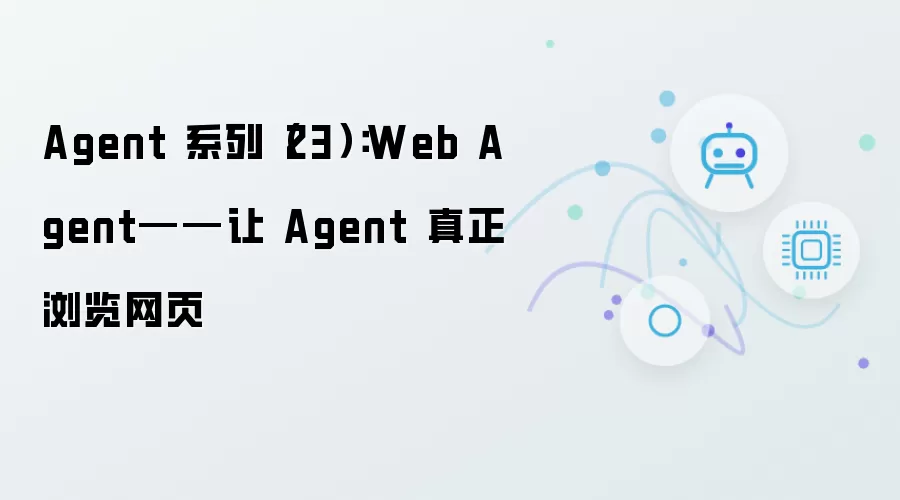 Agent 系列（23）：Web Agent——让 Agent 真正浏览网页