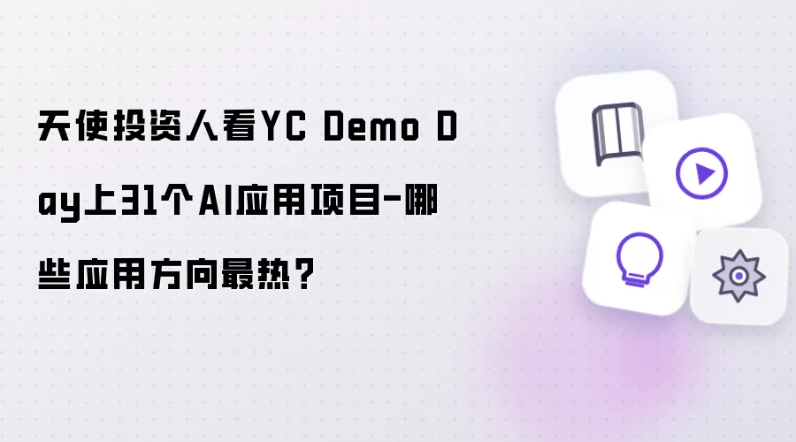 天使投资人看YC Demo Day上31个AI应用项目-哪些应用方向最热？
